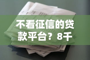 不看征信的贷款平台？8千元无门槛借款平台推荐，5个征信花了还有平台可以借款盘点
