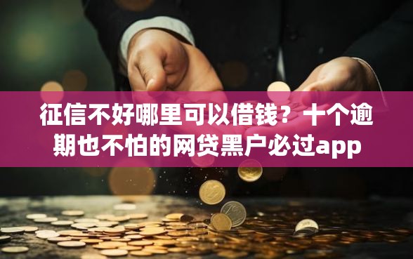 征信不好哪里可以借钱？十个逾期也不怕的网贷黑户必过app