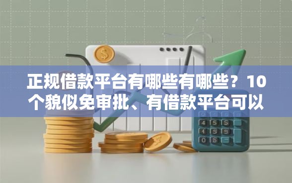 正规借款平台有哪些有哪些?10个貌似免审批、有借款平台可以借钱合集 正规借款平台有哪些有哪些?10个貌似免审批、有借款平台可以借钱合集