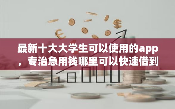 最新十大大学生可以使用的app，专治急用钱哪里可以快速借到