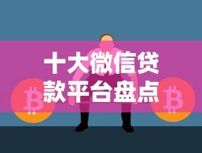 十大微信贷款平台盘点，解决征信不好哪里可以借钱的问题