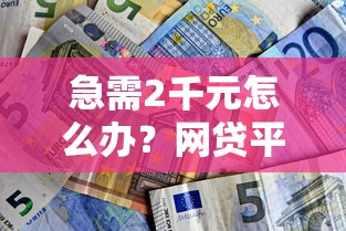 急需2千元怎么办?网贷平台哪个好下款试试这6个无门槛平台 急需2千元怎么办?网贷平台哪个好下款试试这6个无门槛平台