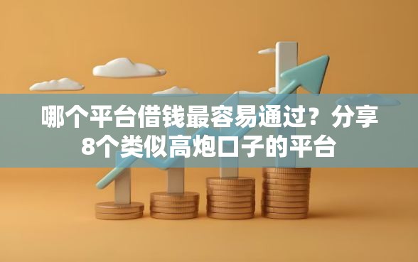 哪个平台借钱最容易通过?分享8个类似高炮口子的平台 哪个平台借钱最容易通过?分享8个类似高炮口子的平台