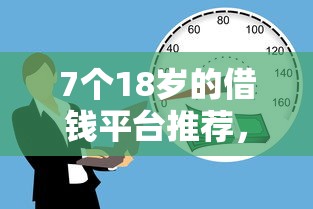 7个18岁的借钱平台推荐，专为攻克不看征信的贷款平台难题