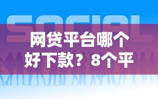 网贷平台哪个好下款？8个平台试试看哪个能下款