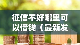 征信不好哪里可以借钱（最新发布！）6个黑户真正能借到款的口子