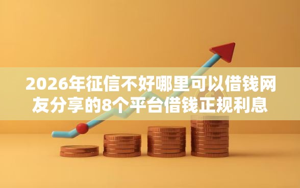 2026年征信不好哪里可以借钱网友分享的8个平台借钱正规利息最低我觉得不错！