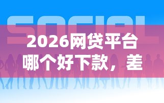 2026网贷平台哪个好下款，差3千元就选这7个平台