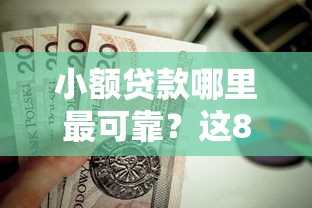 小额贷款哪里最可靠?这8个靠谱借钱平台值得一试 小额贷款哪里最可靠?这8个靠谱借钱平台值得一试