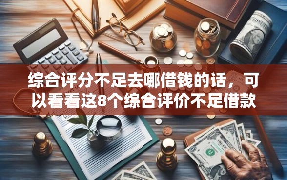 综合评分不足去哪借钱的话，可以看看这8个综合评价不足借款平台能够借到钱