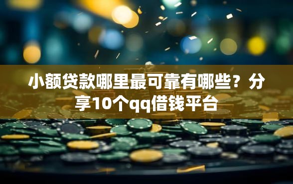 小额贷款哪里最可靠有哪些?分享10个qq借钱平台 小额贷款哪里最可靠有哪些?分享10个qq借钱平台