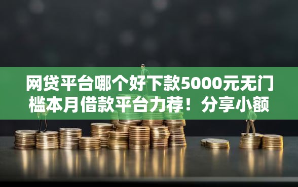 网贷平台哪个好下款5000元无门槛本月借款平台力荐！分享小额网贷口子5000元无门槛借款