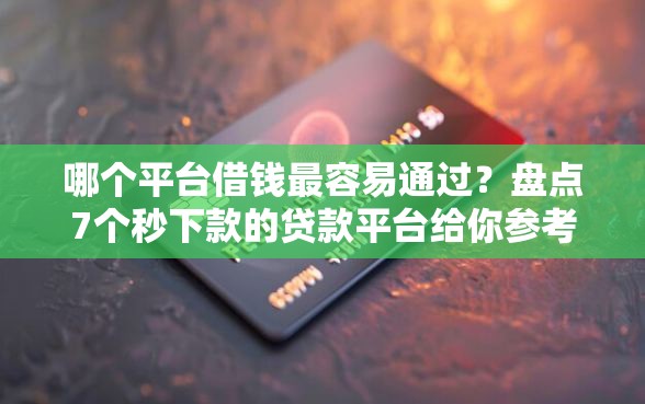 哪个平台借钱最容易通过？盘点7个秒下款的贷款平台给你参考