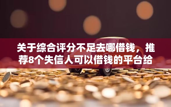 关于综合评分不足去哪借钱，推荐8个失信人可以借钱的平台给你