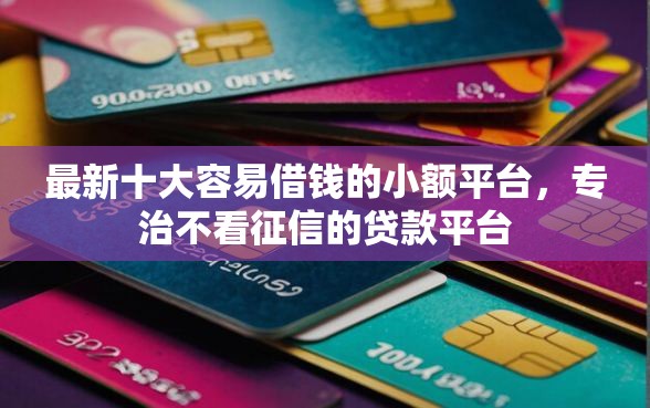 最新十大容易借钱的小额平台，专治不看征信的贷款平台