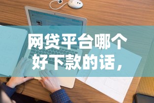 网贷平台哪个好下款的话，可以看看这7个2025大花户放水秒下款的口子