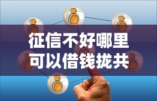 征信不好哪里可以借钱拢共有哪些选择？6个十八岁可以借钱的平台详解