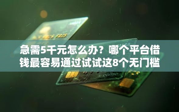 急需5千元怎么办？哪个平台借钱最容易通过试试这8个无门槛平台