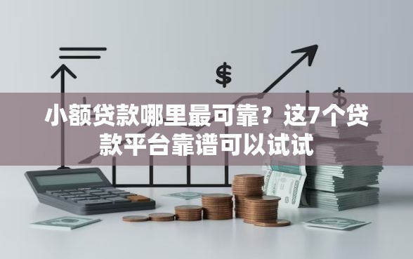 小额贷款哪里最可靠？这7个贷款平台靠谱可以试试
