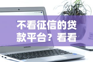 不看征信的贷款平台？看看这5个不看负债和征信的软件怎么样