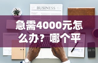 急需4000元怎么办？哪个平台借钱最容易通过试试这7个无门槛平台