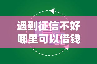 遇到征信不好哪里可以借钱怎么办？或可尝试这8个什么贷款平台额度高