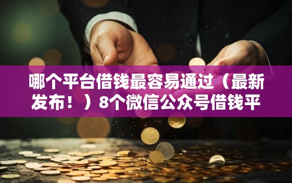 哪个平台借钱最容易通过(最新发布!)8个微信公众号借钱平台 哪个平台借钱最容易通过(最新发布!)8个微信公众号借钱平台