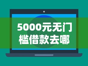 5000元无门槛借款去哪里？不看征信的贷款平台看这6个平台