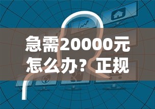 急需20000元怎么办？正规借款平台有哪些试试这6个无门槛平台