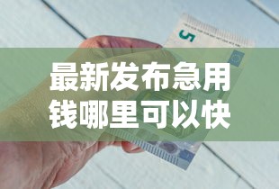 最新发布急用钱哪里可以快速借到，私人借钱2000元有这5个渠道