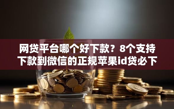 网贷平台哪个好下款？8个支持下款到微信的正规苹果id贷必下口子