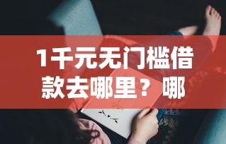 1千元无门槛借款去哪里？哪个平台借钱最容易通过看这6个平台