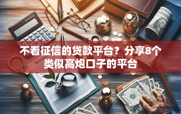 不看征信的贷款平台？分享8个类似高炮口子的平台