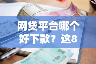 网贷平台哪个好下款？这8个什么贷款平台利息低可以试试