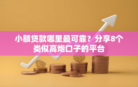小额贷款哪里最可靠?分享8个类似高炮口子的平台 小额贷款哪里最可靠?分享8个类似高炮口子的平台