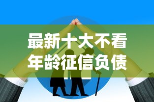 最新十大不看年龄征信负债的app，专治不看征信的贷款平台