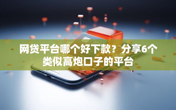 网贷平台哪个好下款？分享6个类似高炮口子的平台