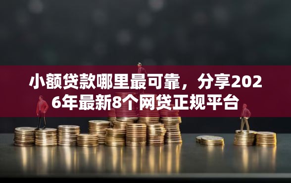 小额贷款哪里最可靠，分享2026年最新8个网贷正规平台