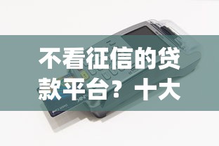 不看征信的贷款平台？十大芝麻信用可以借钱的app推荐