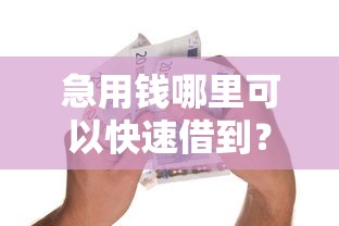 急用钱哪里可以快速借到？十大平台贷款容易推荐