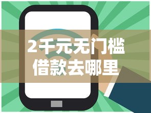 2千元无门槛借款去哪里？网贷平台哪个好下款看这6个平台