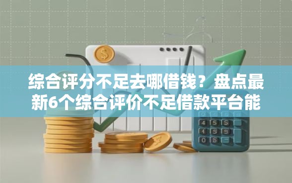 综合评分不足去哪借钱？盘点最新6个综合评价不足借款平台能够借到钱