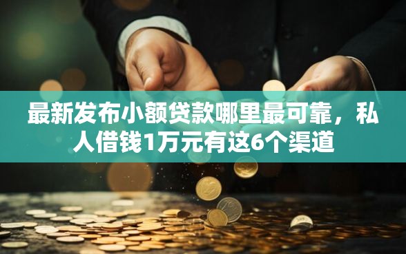 最新发布小额贷款哪里最可靠,私人借钱1万元有这6个渠道 最新发布小额贷款哪里最可靠,私人借钱1万元有这6个渠道