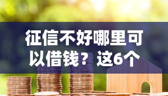 征信不好哪里可以借钱？这6个个人贷款平台值得一试