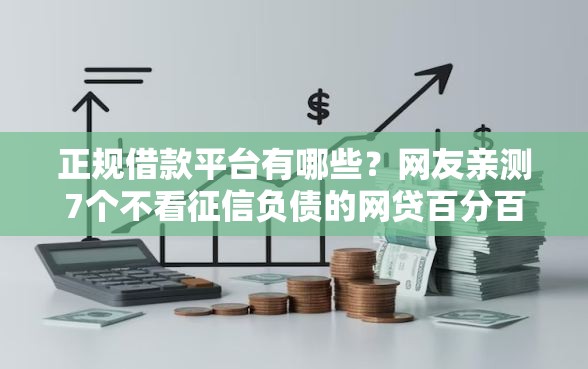 正规借款平台有哪些？网友亲测7个不看征信负债的网贷百分百下款平台盘点