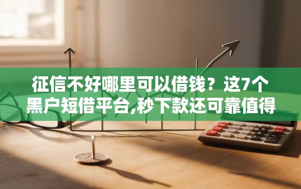 征信不好哪里可以借钱？这7个黑户短借平台,秒下款还可靠值得一试
