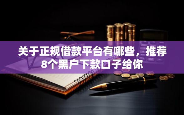 关于正规借款平台有哪些，推荐8个黑户下款口子给你