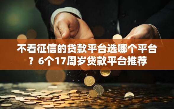 不看征信的贷款平台选哪个平台？6个17周岁贷款平台推荐
