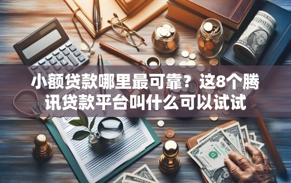 小额贷款哪里最可靠？这8个腾讯贷款平台叫什么可以试试