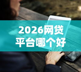 2026网贷平台哪个好下款,差3000元就选这8个平台 2026网贷平台哪个好下款,差3000元就选这8个平台